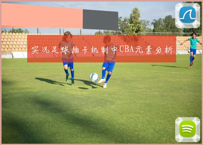 实况足球抽卡机制中CBA元素分析