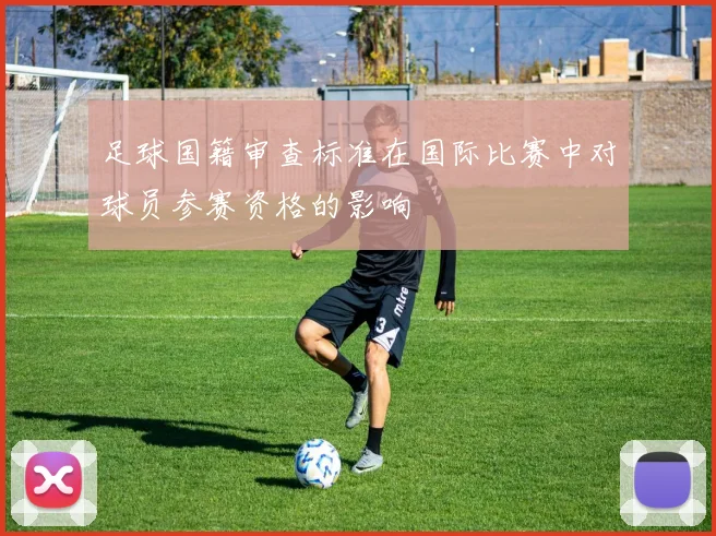 足球国籍审查标准在国际比赛中对球员参赛资格的影响