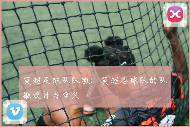 英超足球队队徽：英超各球队的队徽设计与含义