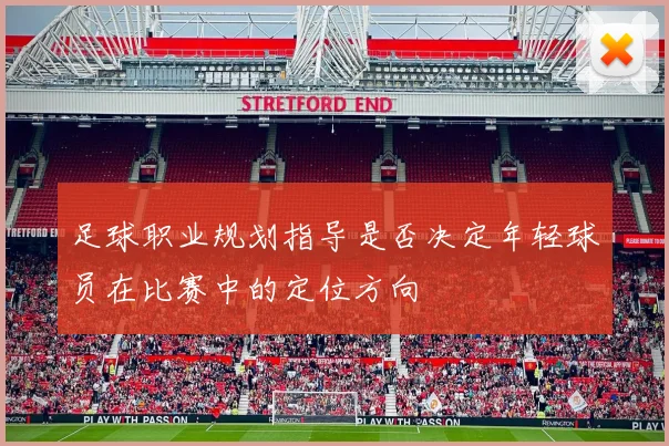 足球职业规划指导是否决定年轻球员在比赛中的定位方向
